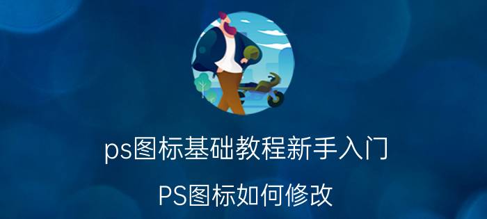 ps图标基础教程新手入门 PS图标如何修改？